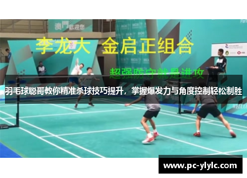 羽毛球聪哥教你精准杀球技巧提升，掌握爆发力与角度控制轻松制胜