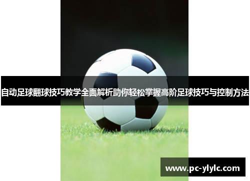 自动足球翻球技巧教学全面解析助你轻松掌握高阶足球技巧与控制方法