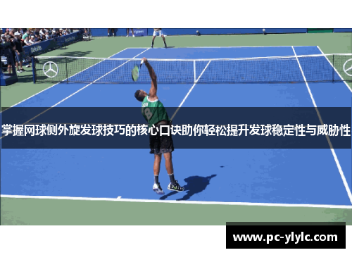 掌握网球侧外旋发球技巧的核心口诀助你轻松提升发球稳定性与威胁性