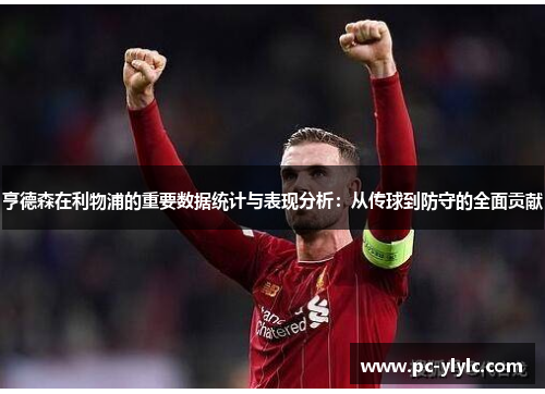 亨德森在利物浦的重要数据统计与表现分析：从传球到防守的全面贡献