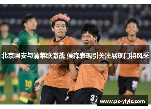 北京国安与清莱联激战 侯森表现引关注展现门将风采